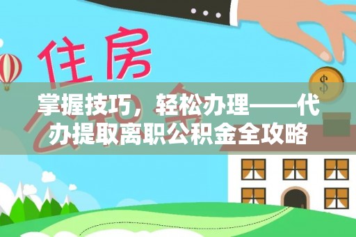 助手掌握技巧，轻松办理——代办提取离职公积金全攻略