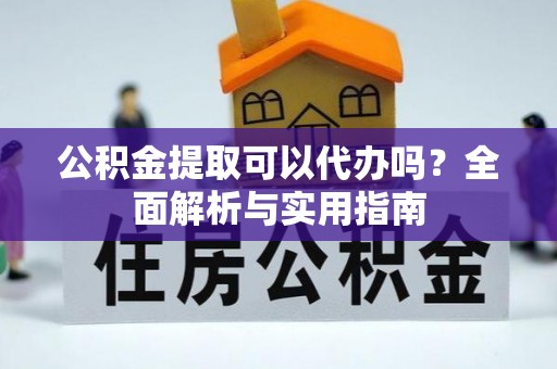助手公积金提取可以代办吗？全面解析与实用指南