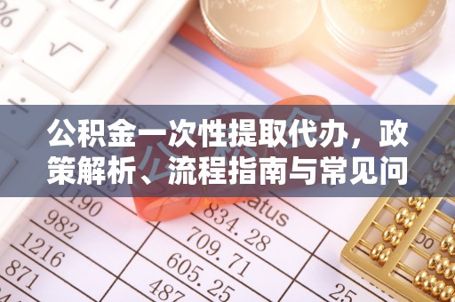 助手公积金一次性提取代办，政策解析、流程指南与常见问题解答