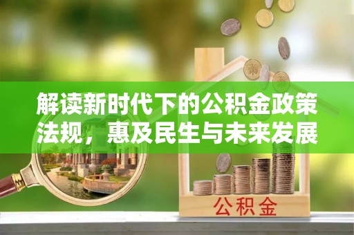 助手解读新时代下的公积金政策法规，惠及民生与未来发展