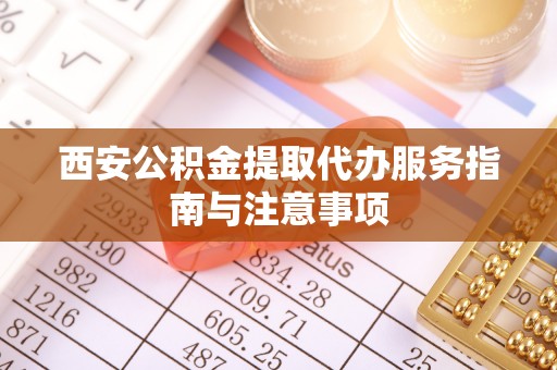 助手西安公积金提取代办服务指南与注意事项