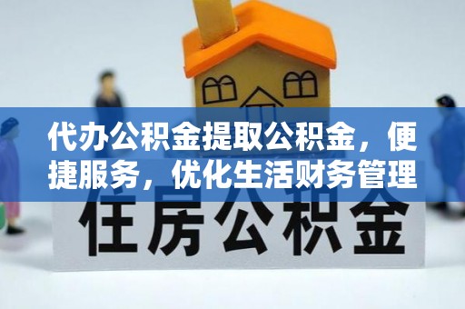 助手代办公积金提取公积金，便捷服务，优化生活财务管理