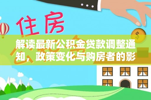 助手解读最新公积金贷款调整通知，政策变化与购房者的影响