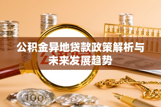助手公积金异地贷款政策解析与未来发展趋势