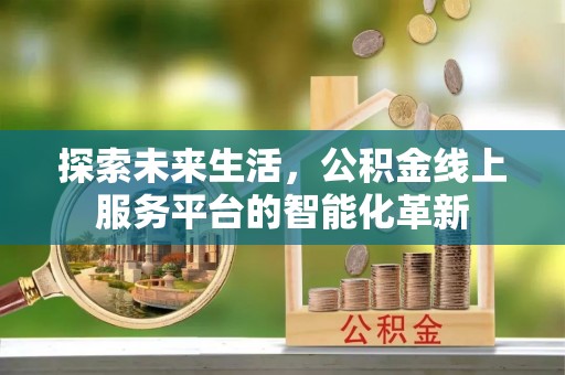 助手探索未来生活，公积金线上服务平台的智能化革新