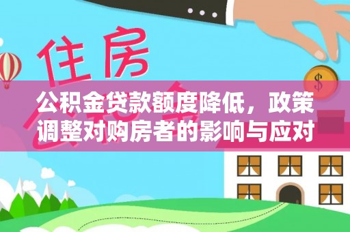助手公积金贷款额度降低，政策调整对购房者的影响与应对策略