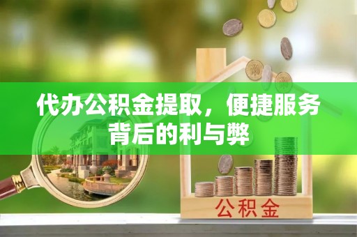 助手代办公积金提取，便捷服务背后的利与弊