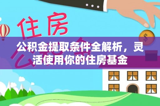 助手公积金提取条件全解析，灵活使用你的住房基金