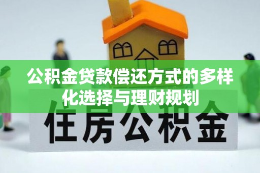 助手公积金贷款偿还方式的多样化选择与理财规划