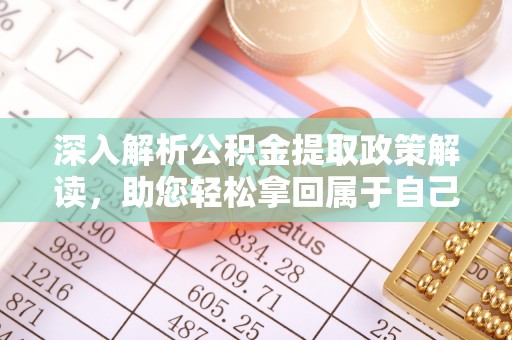 助手深入解析公积金提取政策解读，助您轻松拿回属于自己的钱