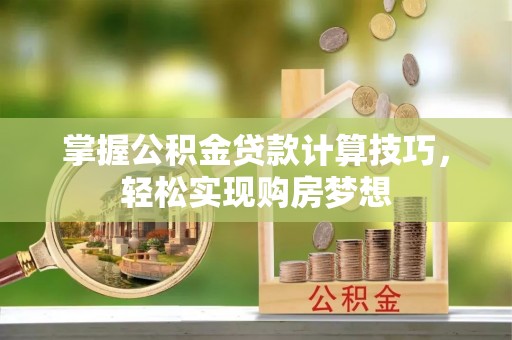 助手掌握公积金贷款计算技巧，轻松实现购房梦想