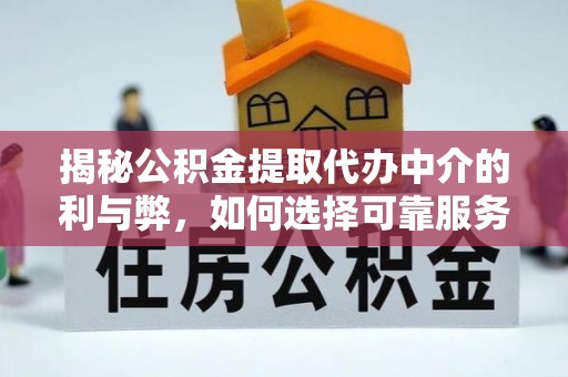 助手揭秘公积金提取代办中介的利与弊，如何选择可靠服务？