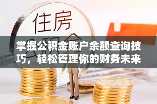 助手掌握公积金账户余额查询技巧，轻松管理你的财务未来