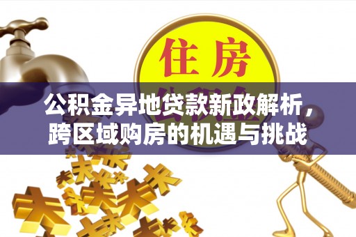 助手公积金异地贷款新政解析，跨区域购房的机遇与挑战