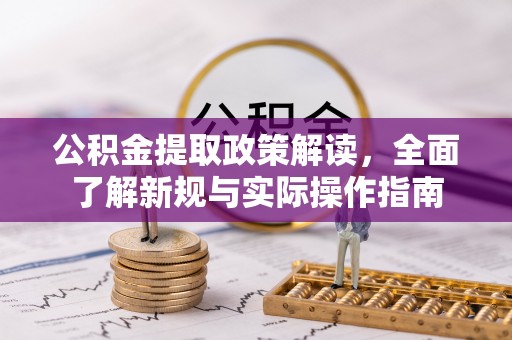 助手公积金提取政策解读，全面了解新规与实际操作指南