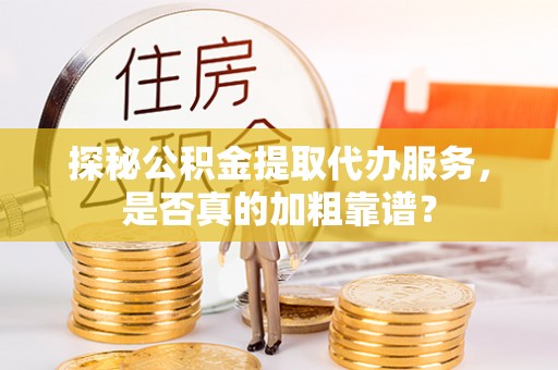 助手探秘公积金提取代办服务，是否真的加粗靠谱？