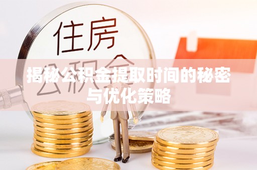 助手揭秘公积金提取时间的秘密与优化策略