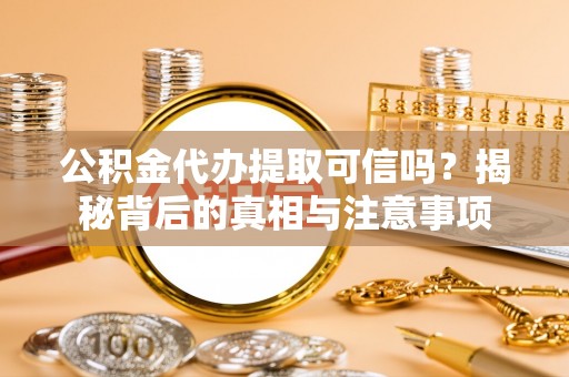 助手公积金代办提取可信吗？揭秘背后的真相与注意事项