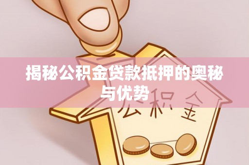 助手揭秘公积金贷款抵押的奥秘与优势