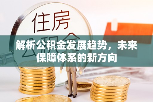 助手解析公积金发展趋势，未来保障体系的新方向