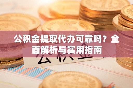 助手公积金提取代办可靠吗？全面解析与实用指南