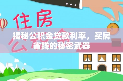助手揭秘公积金贷款利率，买房省钱的秘密武器