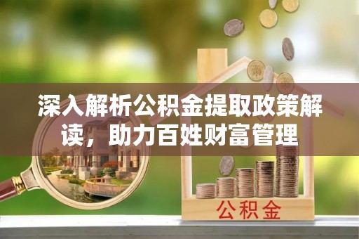 助手深入解析公积金提取政策解读，助力百姓财富管理