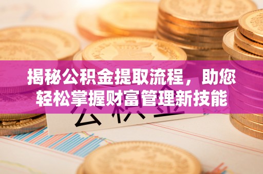助手揭秘公积金提取流程，助您轻松掌握财富管理新技能