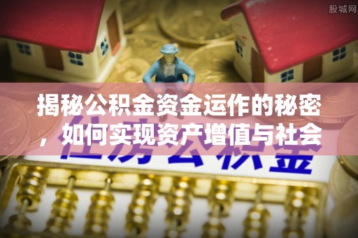 助手揭秘公积金资金运作的秘密，如何实现资产增值与社会福利双赢？