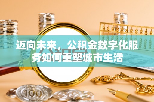 助手迈向未来，公积金数字化服务如何重塑城市生活