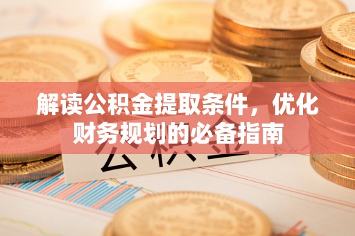 助手解读公积金提取条件，优化财务规划的必备指南