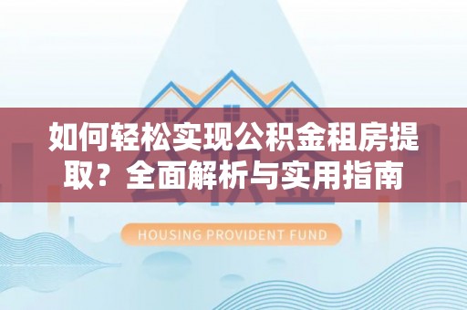 助手如何轻松实现公积金租房提取？全面解析与实用指南