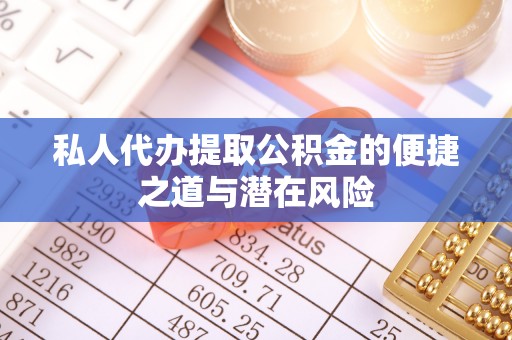 助手私人代办提取公积金的便捷之道与潜在风险