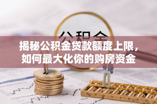 助手揭秘公积金贷款额度上限，如何最大化你的购房资金
