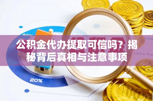 助手公积金代办提取可信吗？揭秘背后真相与注意事项