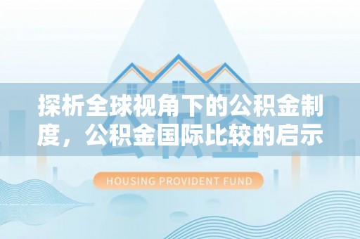 助手探析全球视角下的公积金制度，公积金国际比较的启示与借鉴