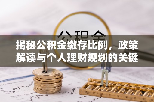 助手揭秘公积金缴存比例，政策解读与个人理财规划的关键