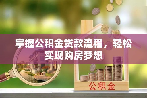助手掌握公积金贷款流程，轻松实现购房梦想