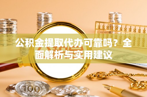 助手公积金提取代办可靠吗？全面解析与实用建议