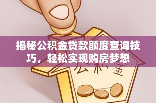 助手揭秘公积金贷款额度查询技巧，轻松实现购房梦想