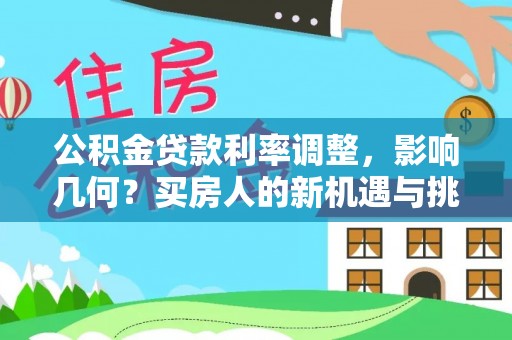 助手公积金贷款利率调整，影响几何？买房人的新机遇与挑战