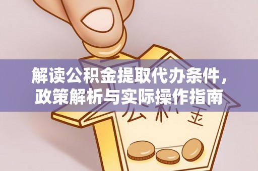 助手解读公积金提取代办条件，政策解析与实际操作指南