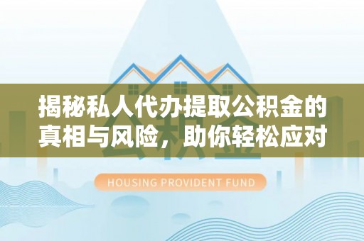 助手揭秘私人代办提取公积金的真相与风险，助你轻松应对资金难题