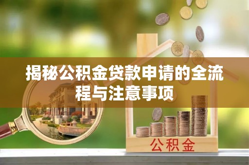 助手揭秘公积金贷款申请的全流程与注意事项