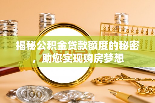 助手揭秘公积金贷款额度的秘密，助您实现购房梦想