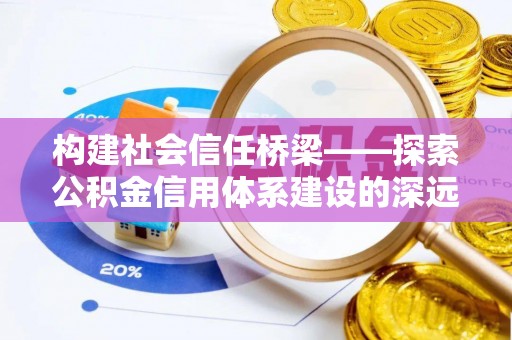助手构建社会信任桥梁——探索公积金信用体系建设的深远意义