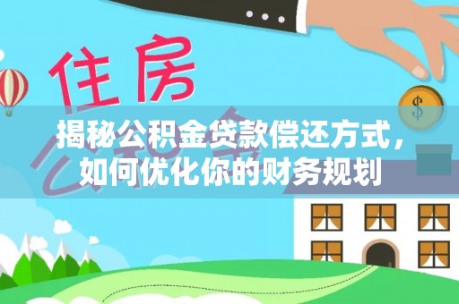 助手揭秘公积金贷款偿还方式，如何优化你的财务规划
