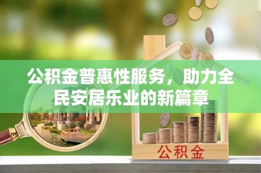 助手公积金普惠性服务，助力全民安居乐业的新篇章