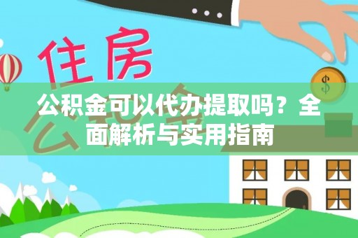 助手公积金可以代办提取吗？全面解析与实用指南
