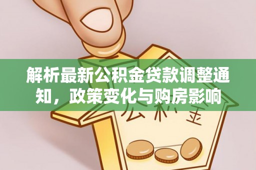 助手解析最新公积金贷款调整通知，政策变化与购房影响